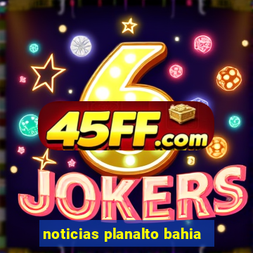 noticias planalto bahia